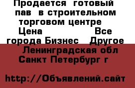 Продается  готовый  пав. в строительном торговом центре. › Цена ­ 7 000 000 - Все города Бизнес » Другое   . Ленинградская обл.,Санкт-Петербург г.